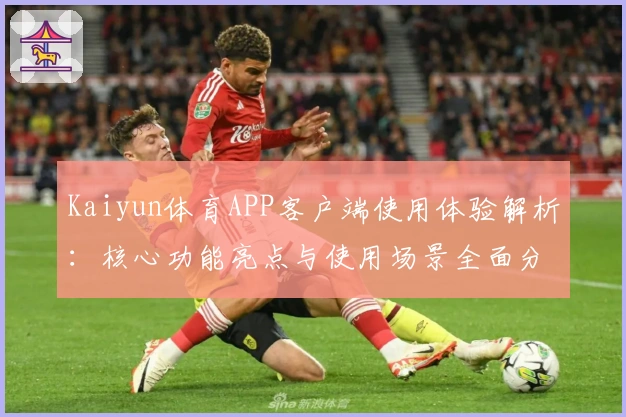 Kaiyun体育APP客户端使用体验解析：核心功能亮点与使用场景全面分析