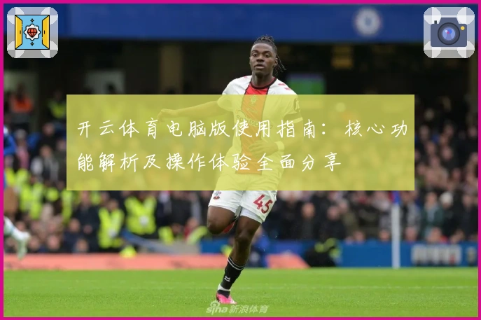 开云体育电脑版使用指南：核心功能解析及操作体验全面分享