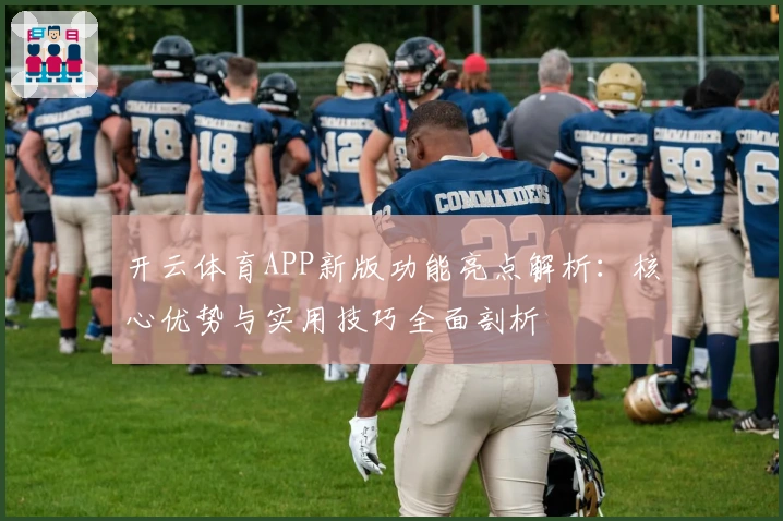 开云体育APP新版功能亮点解析：核心优势与实用技巧全面剖析