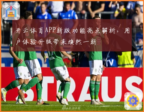 开云体育APP新版功能亮点解析，用户体验升级带来焕然一新