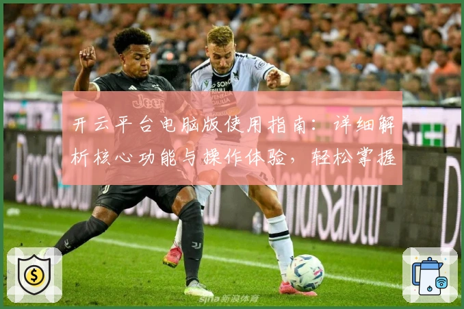 开云平台电脑版使用指南：详细解析核心功能与操作体验，轻松掌握高效使用技巧