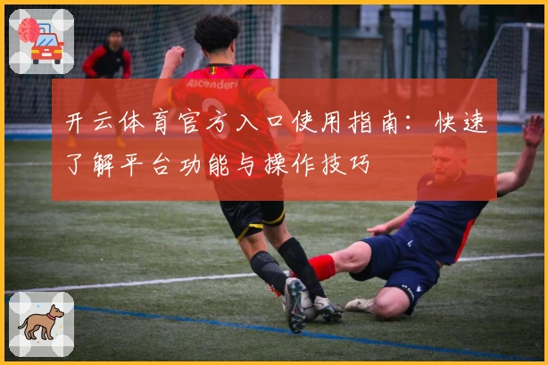 开云体育官方入口使用指南：快速了解平台功能与操作技巧