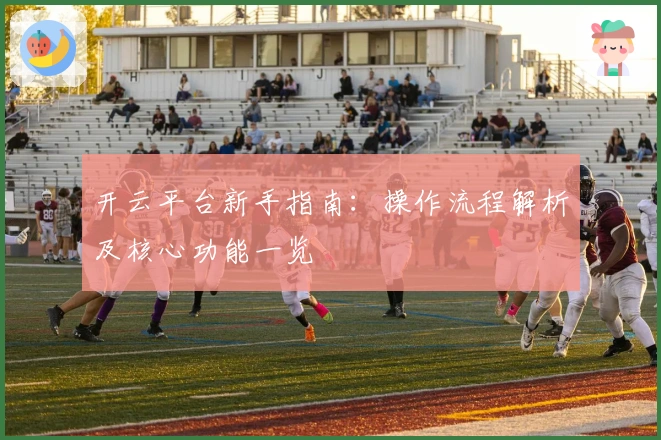 开云平台新手指南：操作流程解析及核心功能一览