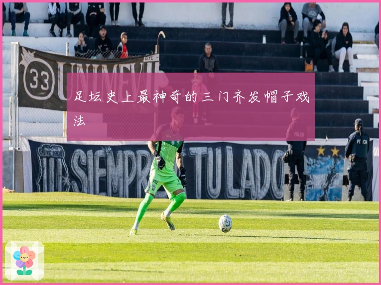足坛史上最神奇的三门齐发帽子戏法