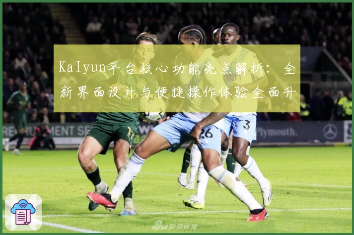 KaIyun平台核心功能亮点解析：全新界面设计与便捷操作体验全面升级