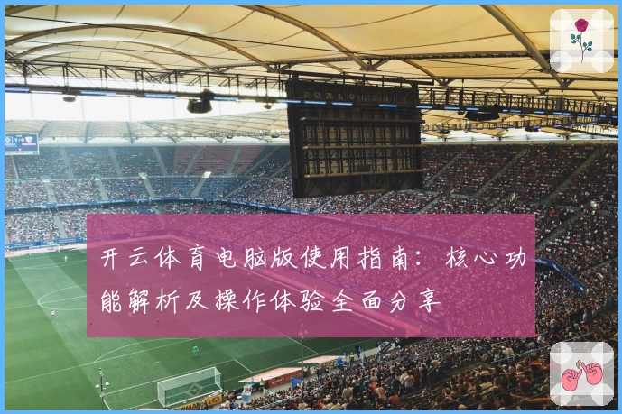 开云体育电脑版使用指南：核心功能解析及操作体验全面分享