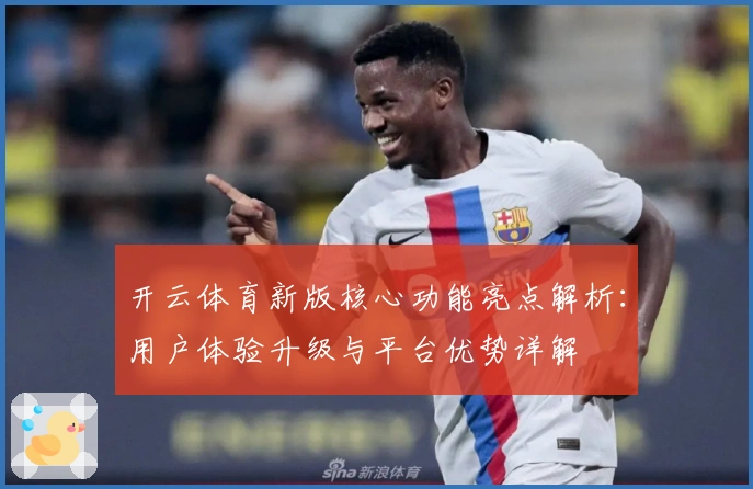 开云体育新版核心功能亮点解析：用户体验升级与平台优势详解