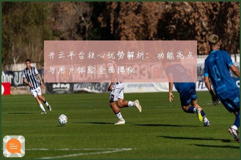 开云平台核心优势解析：功能亮点与用户体验全面揭秘