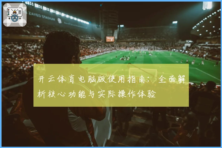 开云体育电脑版使用指南:全面解析核心功能与实际操作体验
