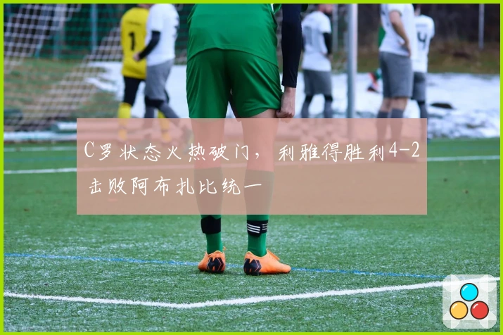 C罗状态火热破门，利雅得胜利4-2击败阿布扎比统一