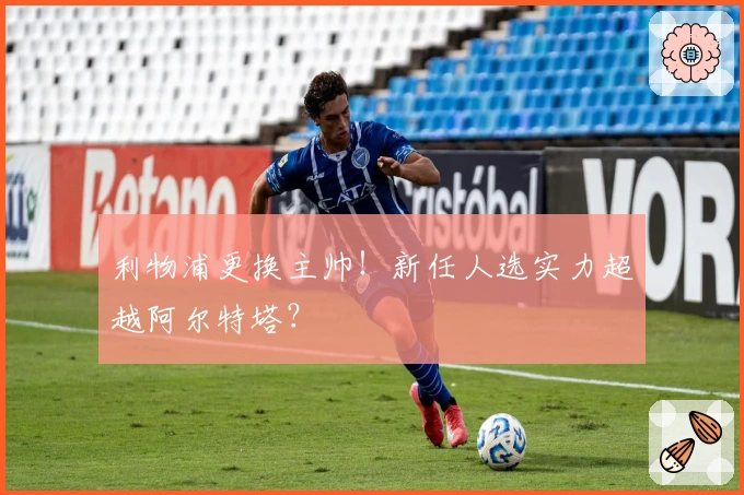 利物浦更换主帅！新任人选实力超越阿尔特塔？