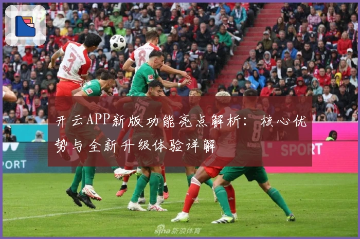 开云APP新版功能亮点解析：核心优势与全新升级体验详解