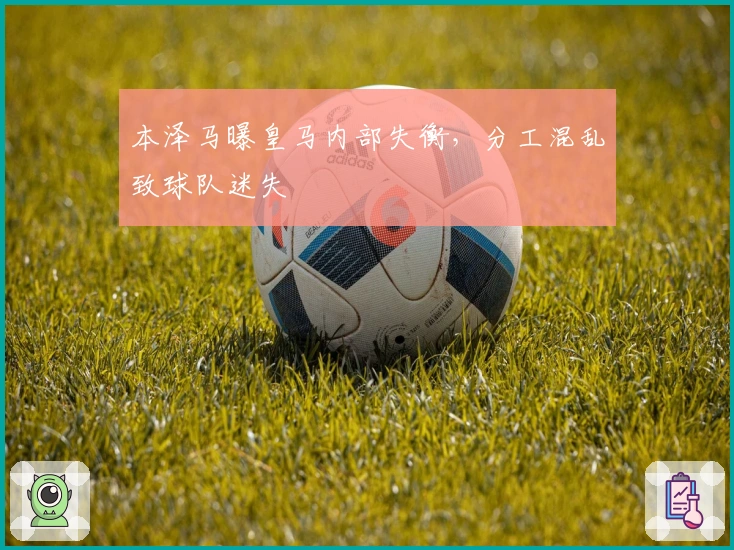 本泽马曝皇马内部失衡，分工混乱致球队迷失