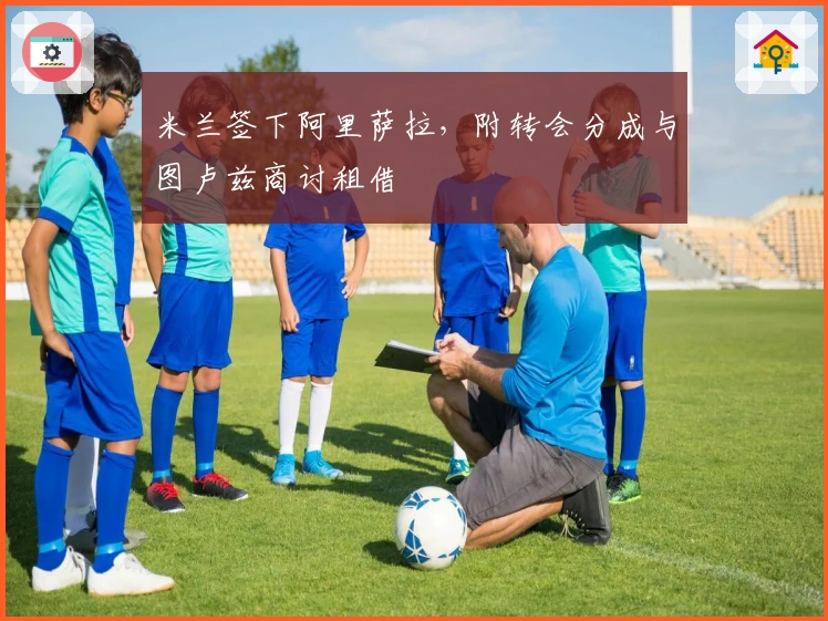 米兰签下阿里萨拉，附转会分成与图卢兹商讨租借