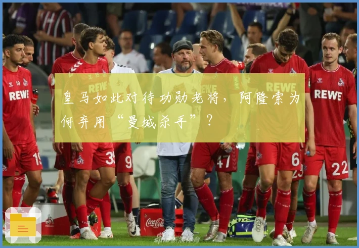 皇马如此对待功勋老将，阿隆索为何弃用“曼城杀手”？