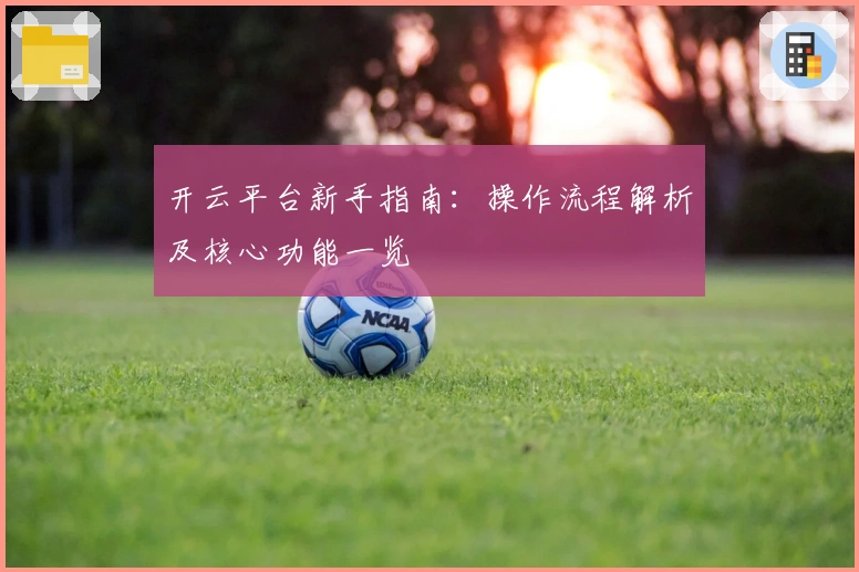 开云平台新手指南：操作流程解析及核心功能一览