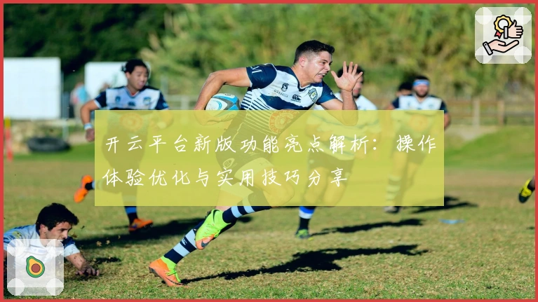 开云平台新版功能亮点解析：操作体验优化与实用技巧分享