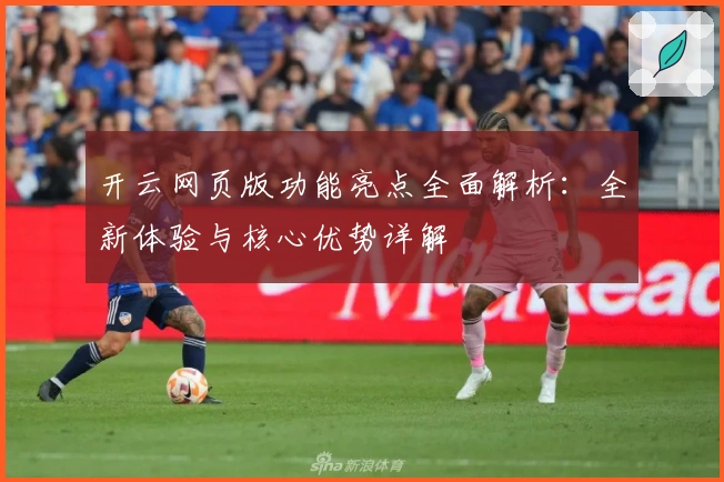 开云网页版功能亮点全面解析：全新体验与核心优势详解