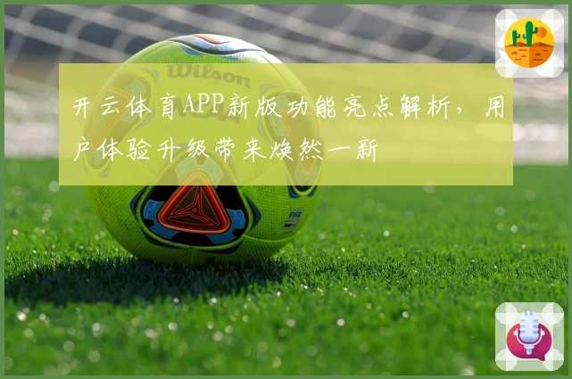 开云体育APP新版功能亮点解析，用户体验升级带来焕然一新