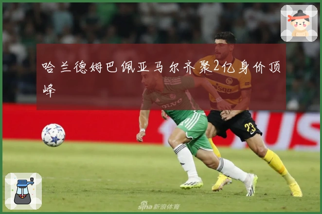 哈兰德姆巴佩亚马尔齐聚2亿身价顶峰