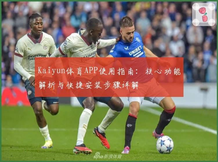 Kaiyun体育APP使用指南：核心功能解析与快捷安装步骤详解