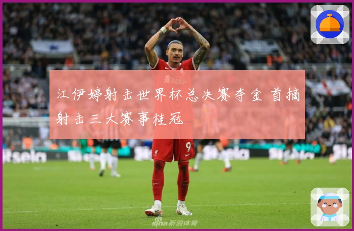 江伊婷射击世界杯总决赛夺金 首摘射击三大赛事桂冠