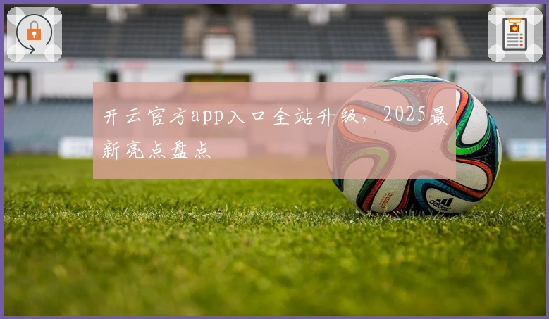 开云官方app入口全站升级，2025最新亮点盘点