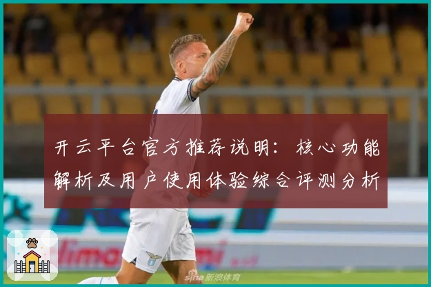 开云平台官方推荐说明：核心功能解析及用户使用体验综合评测分析