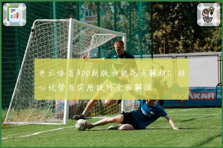开云体育App新版功能亮点解析:核心优势与实用技巧全面解读