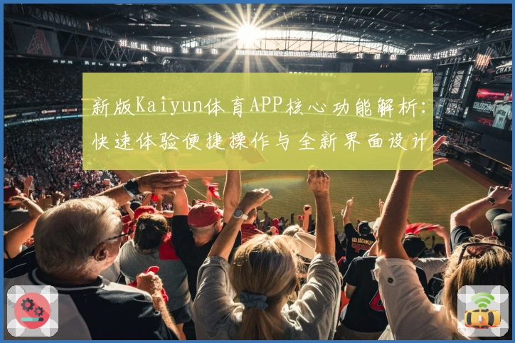 新版Kaiyun体育APP核心功能解析：快速体验便捷操作与全新界面设计