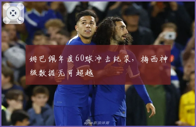 姆巴佩年度60球冲击纪录，梅西神级数据无可超越