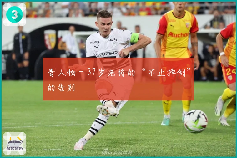 青人物 - 37岁老将的“不止摔倒”的告别