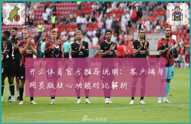 开云体育官方推荐说明:客户端与网页版核心功能对比解析