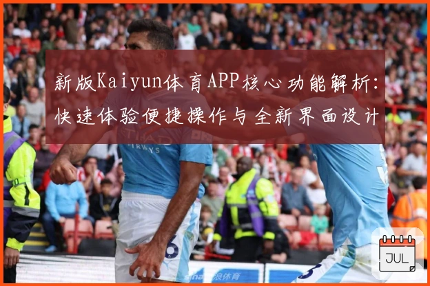 新版Kaiyun体育APP核心功能解析：快速体验便捷操作与全新界面设计